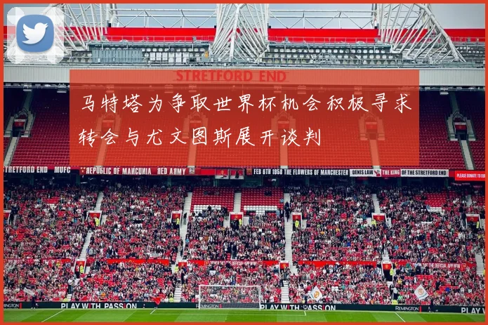 马特塔为争取世界杯机会积极寻求转会与尤文图斯展开谈判