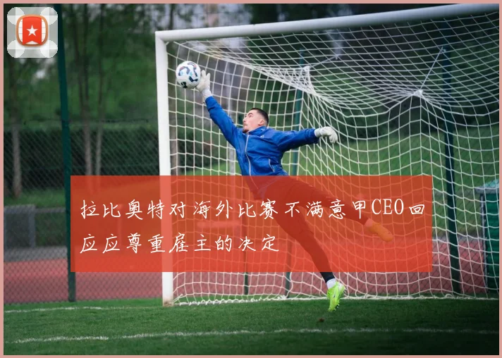 拉比奥特对海外比赛不满意甲CEO回应应尊重雇主的决定
