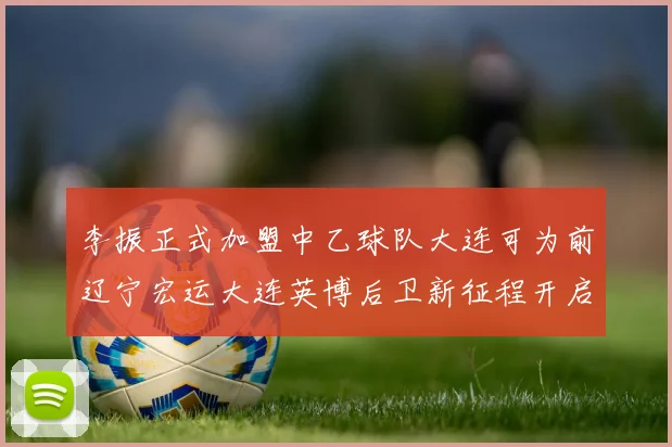 李振正式加盟中乙球队大连可为前辽宁宏运大连英博后卫新征程开启