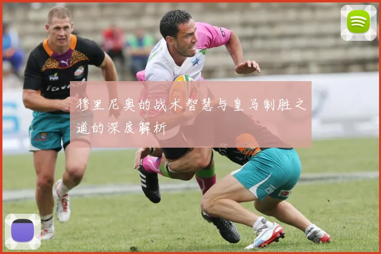 穆里尼奥的战术智慧与皇马制胜之道的深度解析