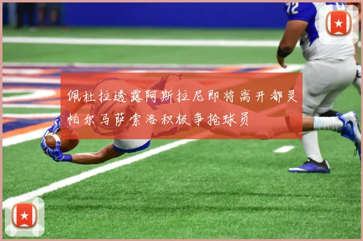 佩杜拉透露阿斯拉尼即将离开都灵帕尔马萨索洛积极争抢球员