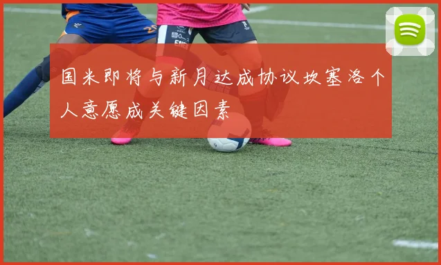国米即将与新月达成协议坎塞洛个人意愿成关键因素