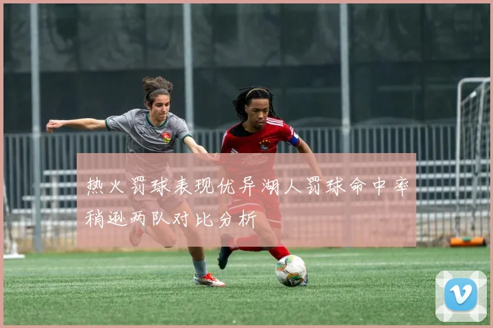 热火罚球表现优异湖人罚球命中率稍逊两队对比分析