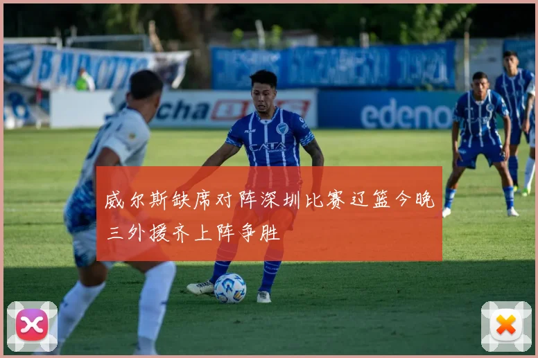威尔斯缺席对阵深圳比赛辽篮今晚三外援齐上阵争胜