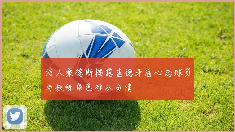 诗人桑德斯揭露基德矛盾心态球员与教练角色难以分清