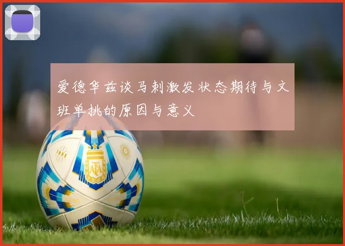 爱德华兹谈马刺激发状态期待与文班单挑的原因与意义