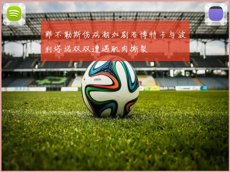 那不勒斯伤病潮加剧洛博特卡与波利塔诺双双遭遇肌肉撕裂