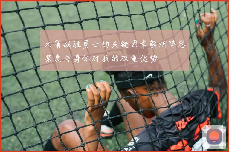 火箭战胜勇士的关键因素解析阵容深度与身体对抗的双重优势