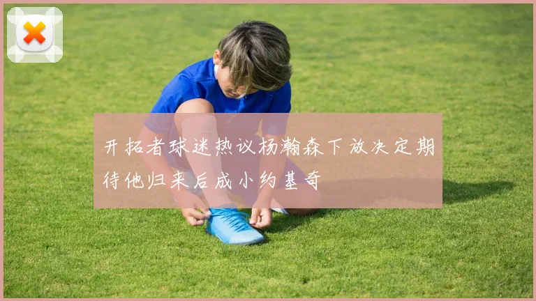 开拓者球迷热议杨瀚森下放决定期待他归来后成小约基奇