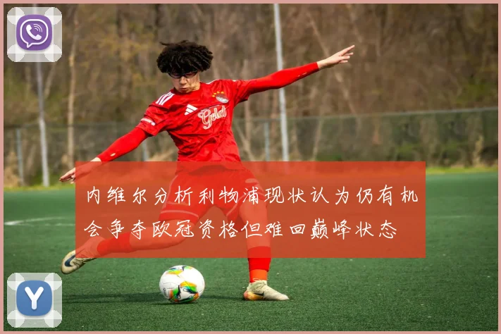 内维尔分析利物浦现状认为仍有机会争夺欧冠资格但难回巅峰状态