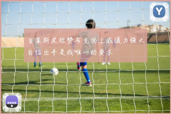吉莱斯皮称赞布克场上威慑力强大自信出手是我唯一的要求