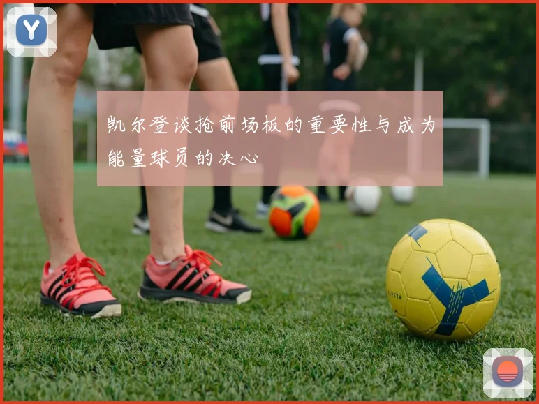 凯尔登谈抢前场板的重要性与成为能量球员的决心