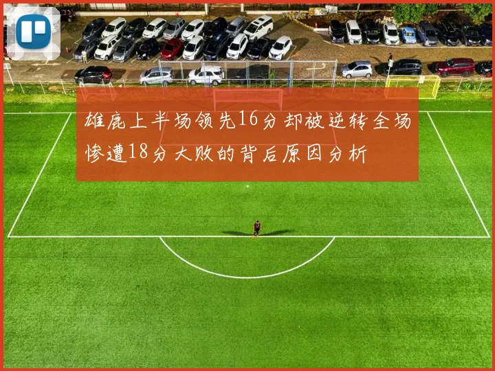 雄鹿上半场领先16分却被逆转全场惨遭18分大败的背后原因分析