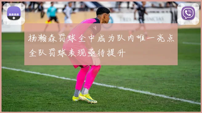 杨瀚森罚球全中成为队内唯一亮点全队罚球表现亟待提升