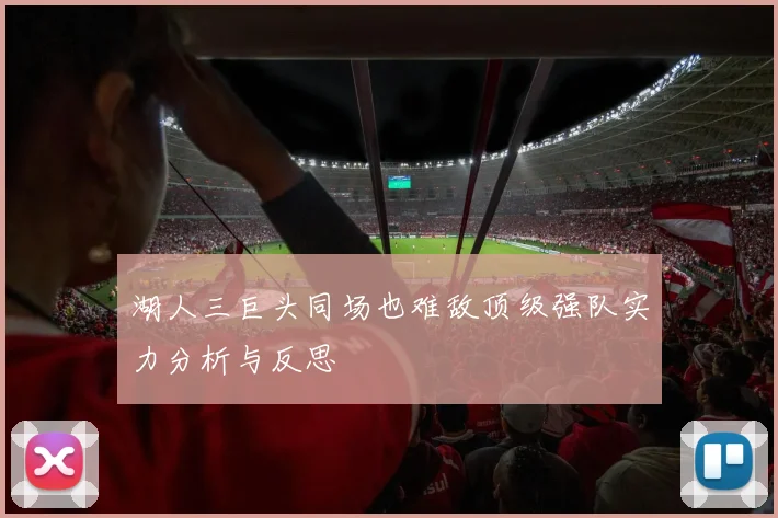 湖人三巨头同场也难敌顶级强队实力分析与反思