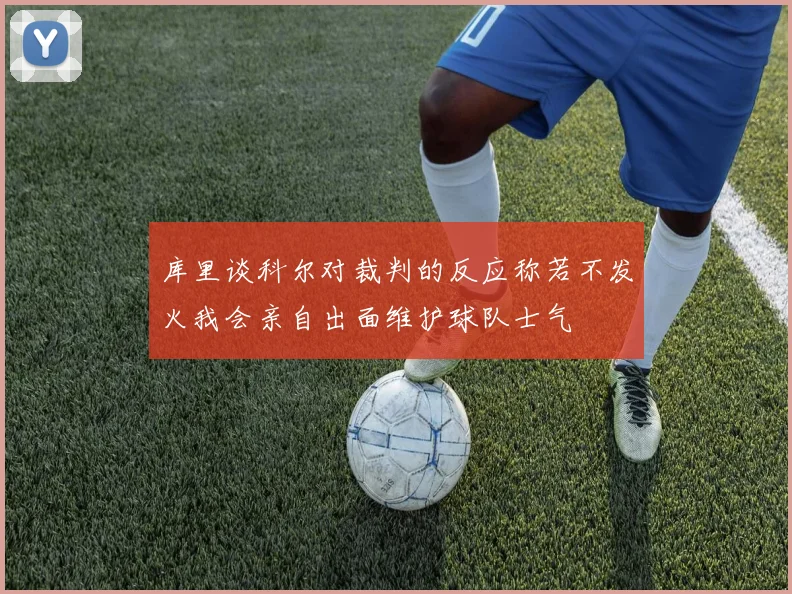 库里谈科尔对裁判的反应称若不发火我会亲自出面维护球队士气