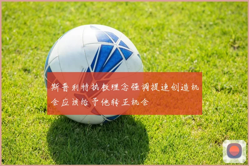 斯普利特执教理念强调提速创造机会应该给予他转正机会